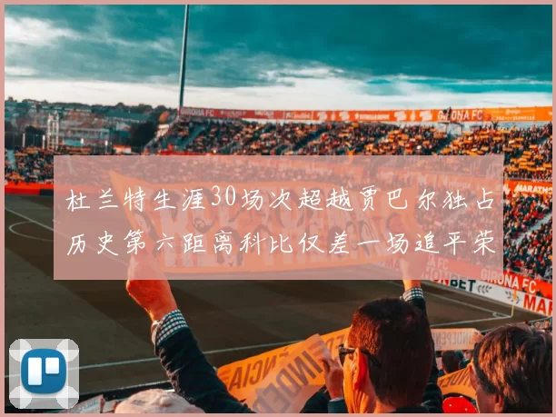 杜兰特生涯30场次超越贾巴尔独占历史第六距离科比仅差一场追平荣耀