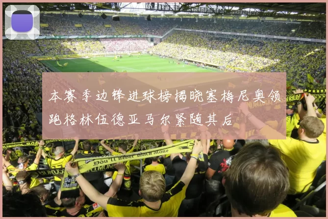 本赛季边锋进球榜揭晓塞梅尼奥领跑格林伍德亚马尔紧随其后