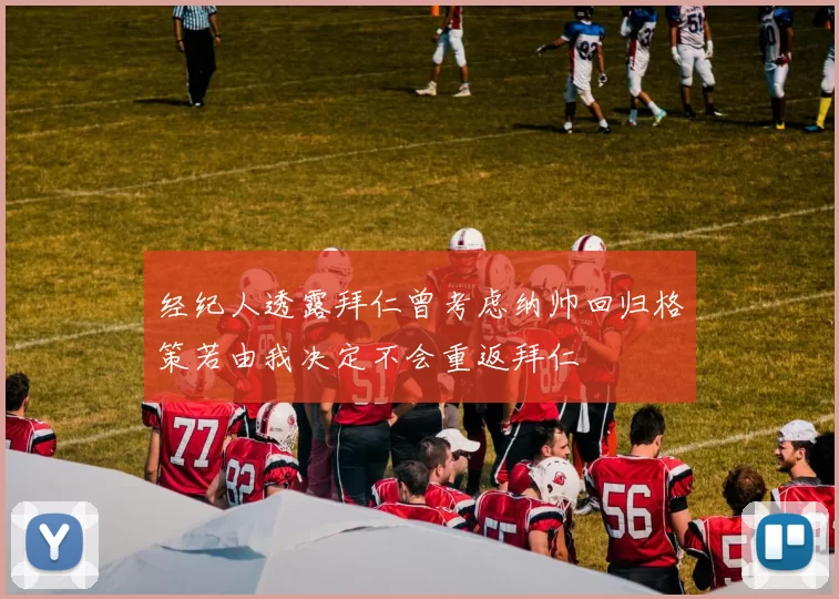 经纪人透露拜仁曾考虑纳帅回归格策若由我决定不会重返拜仁