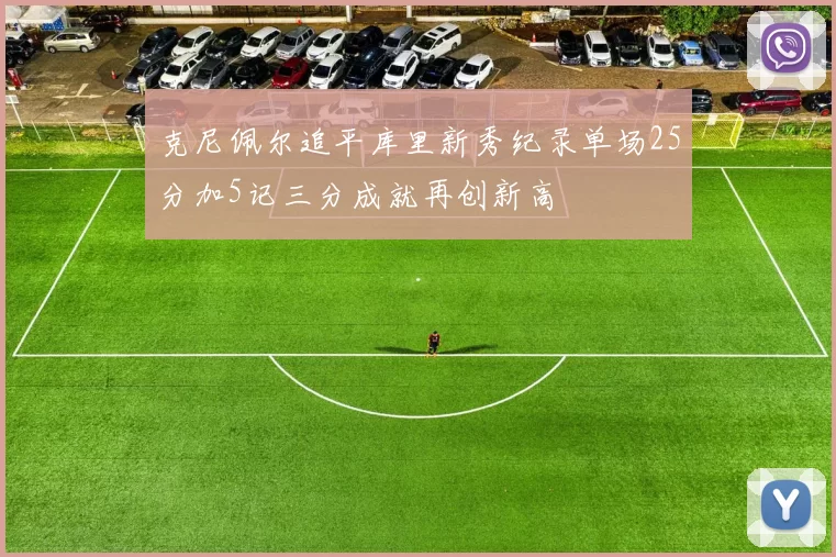 克尼佩尔追平库里新秀纪录单场25分加5记三分成就再创新高