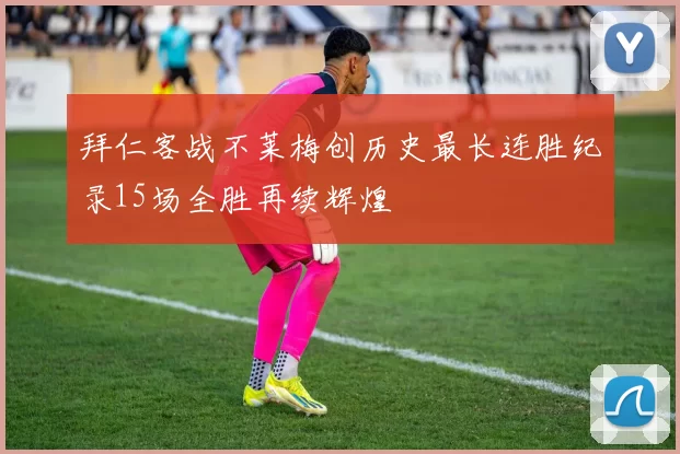 拜仁客战不莱梅创历史最长连胜纪录15场全胜再续辉煌