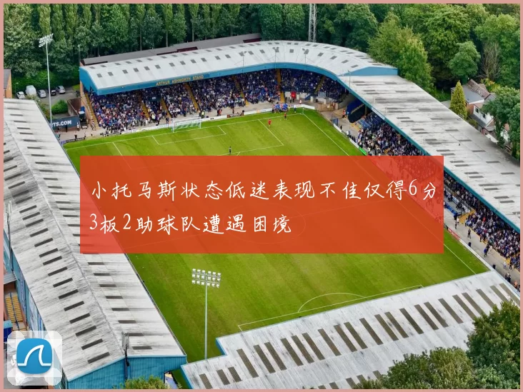 小托马斯状态低迷表现不佳仅得6分3板2助球队遭遇困境