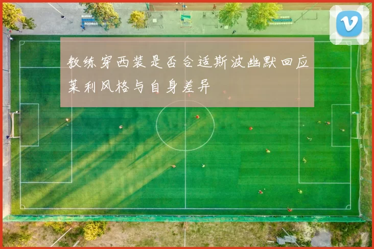 教练穿西装是否合适斯波幽默回应莱利风格与自身差异
