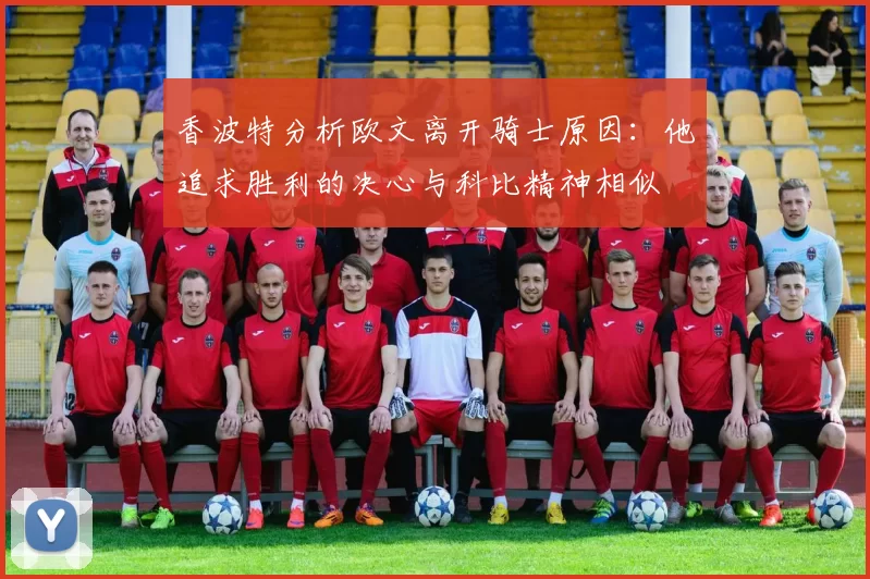 香波特分析欧文离开骑士原因：他追求胜利的决心与科比精神相似