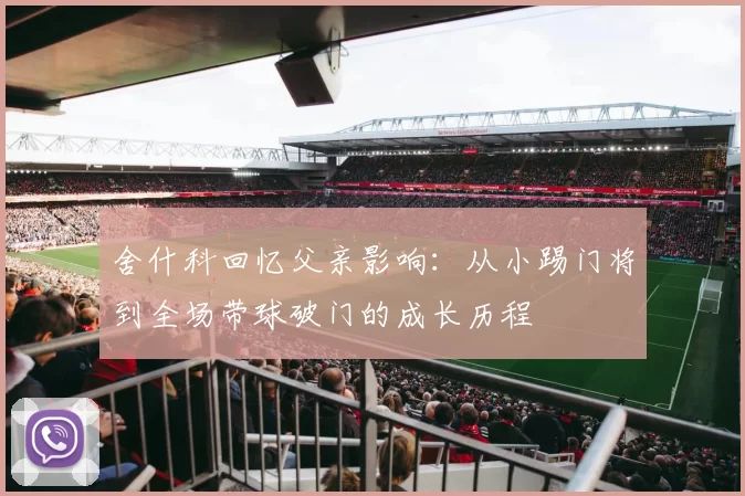 舍什科回忆父亲影响：从小踢门将到全场带球破门的成长历程
