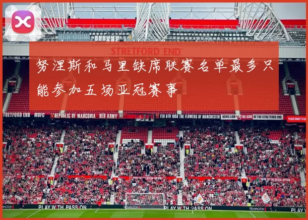 努涅斯和马里缺席联赛名单最多只能参加五场亚冠赛事