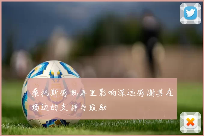 桑托斯感慨库里影响深远感谢其在场边的支持与鼓励